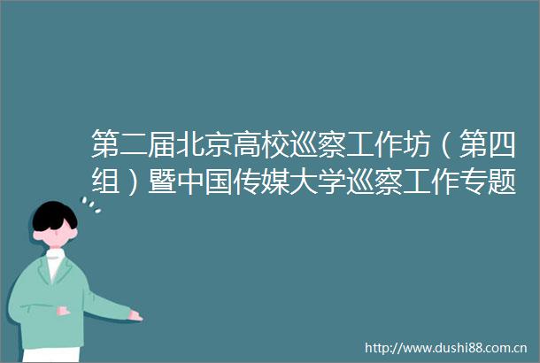 第二届北京高校巡察工作坊（第四组）暨传媒大学巡察工作专题培训顺利举行