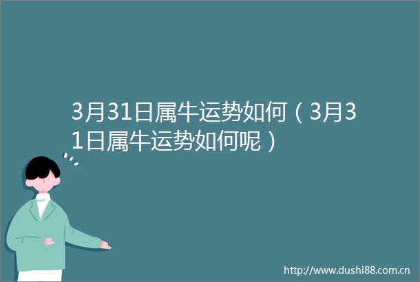 3月31日属牛运势如何（3月31日属牛运势如何呢）