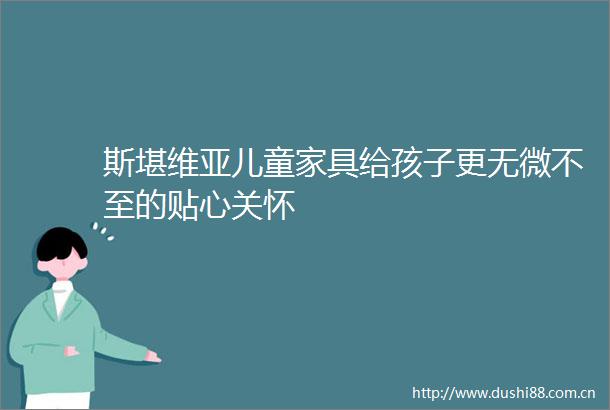 斯堪维亚儿童家具给孩子更无微不至的贴心关怀