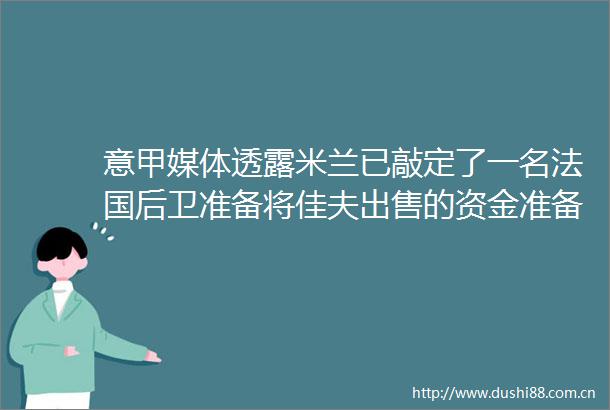 意甲媒体透露米兰已敲定了一名法国后卫准备将佳夫的资金准备买莱奥尼
