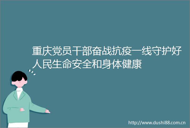 重庆党员奋战抗疫一线守护好生命安全和身体健康