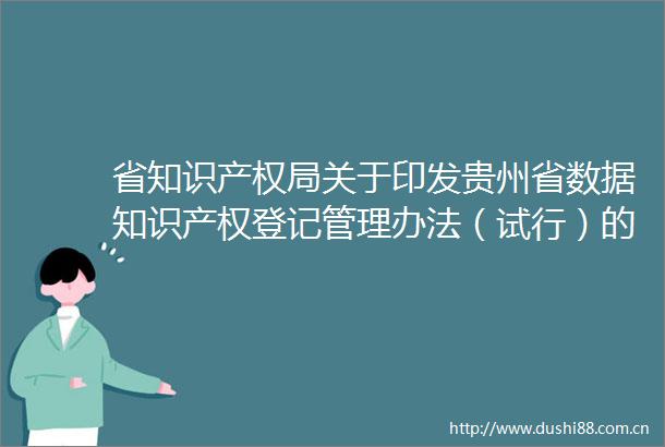 省知识产权局关于印发贵州省数据知识产权登记管理办法（试行）的通知