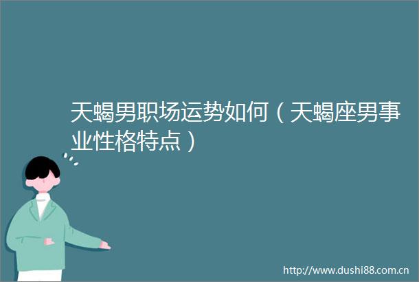 天蝎男职场运势如何（天蝎座男事业性格特点）