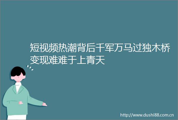 短视频热潮背后千军万马过独木桥变现难难于上青天
