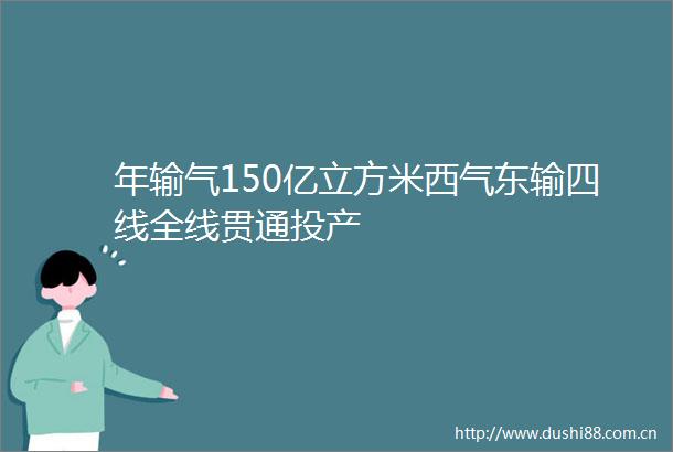年输气150亿立方米西气东输四线全线贯通投产