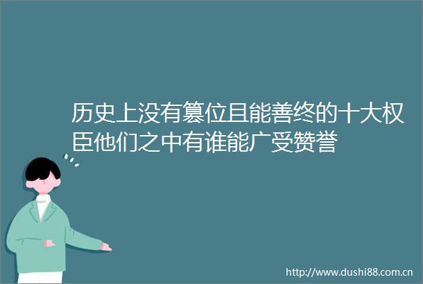 历史上没有篡位且能善终的十大权臣他们之中有谁能广受赞誉