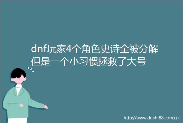 dnf玩家4个角色史诗全被分解但是一个小习惯拯救了大号