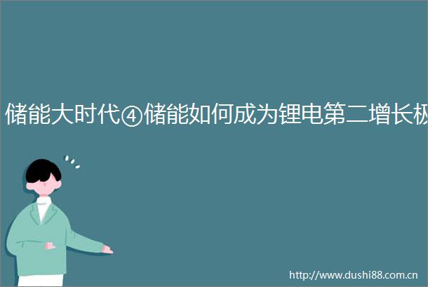 储能大时代④储能如何成为锂电第二增长极