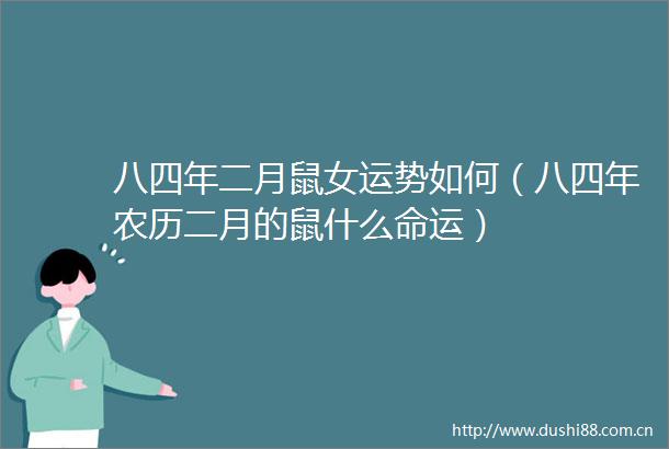 八四年二月鼠女运势如何（八四年农历二月的鼠什么命运）