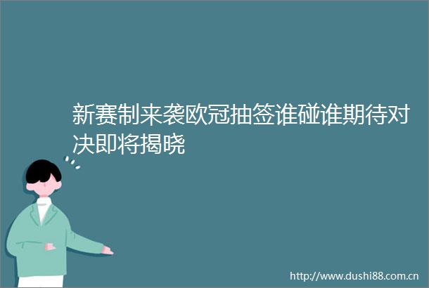 新赛制来袭欧冠抽签谁碰谁期待对决即将揭晓
