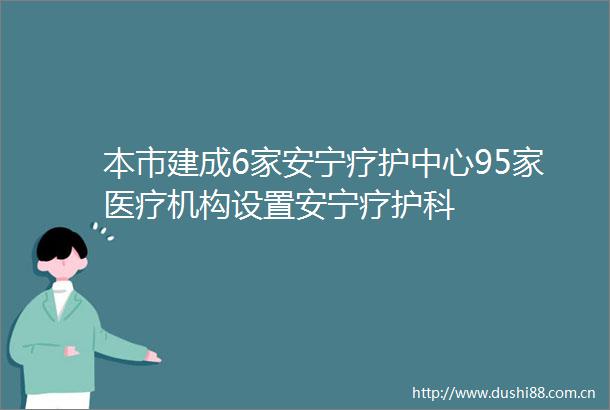 本市建成6家安宁疗护中心95家医疗机构设置安宁疗护科