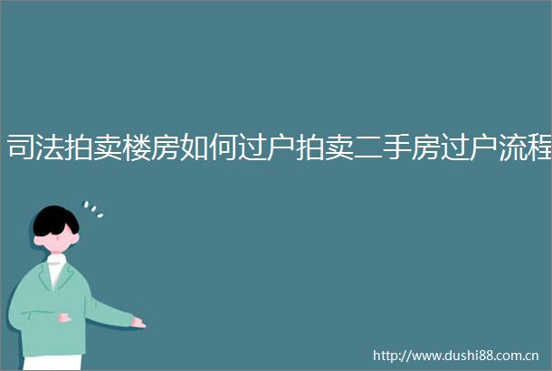 司法拍卖楼房如何过户拍卖二手房过户流程