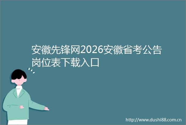 安徽先锋网2026安徽省考公告岗位表下载入口
