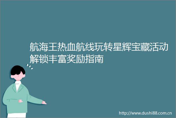 航海王热血航线玩转星辉宝藏活动解锁丰富奖励指南