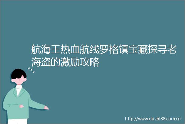 航海王热血航线罗格镇宝藏探寻老海盗的激励攻略