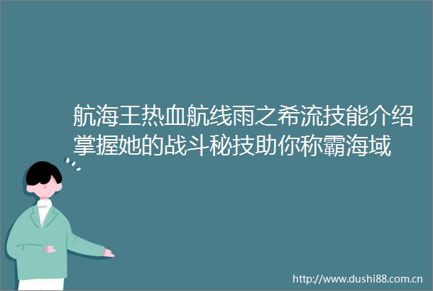 航海王热血航线雨之希流技能介绍掌握她的战斗秘技助你称霸海域
