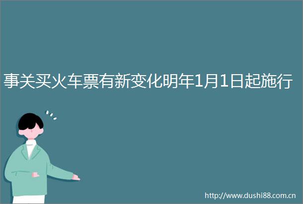 事关买火车票有新变化明年1月1日起施行