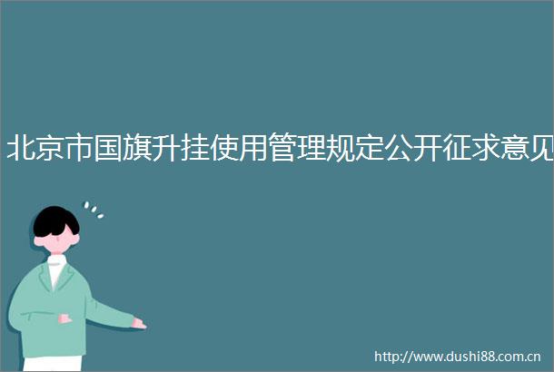 北京市升挂使用管理规定公开征求意见