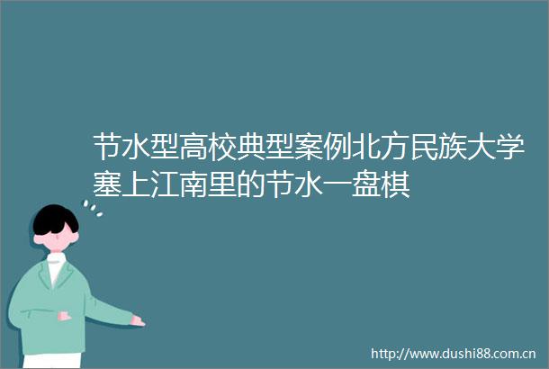 节水型高校典型案例北方民族大学塞上江南里的节水一盘棋