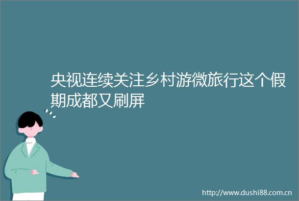 央视连续关注乡村游微旅行这个假期成都又刷屏