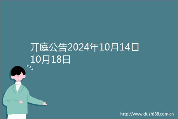 开庭公告2024年10月14日10月18日