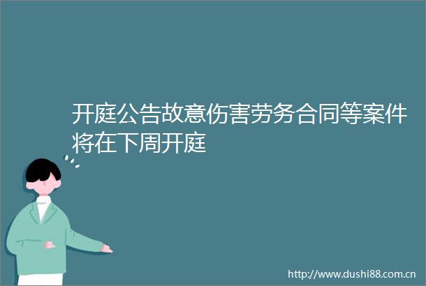 开庭公告故意伤害劳务合同等案件将在下周开庭