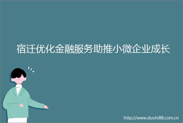 宿迁优化金融服务助推小微企业成长