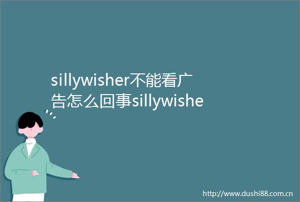 sillywisher不能看怎么回事sillywisher无法看解决方法