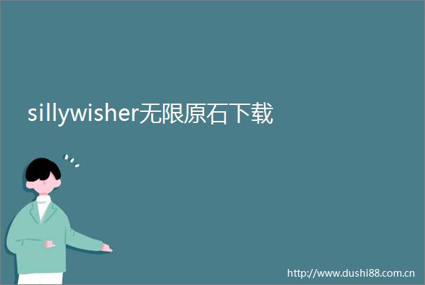 sillywisher无限原石下载