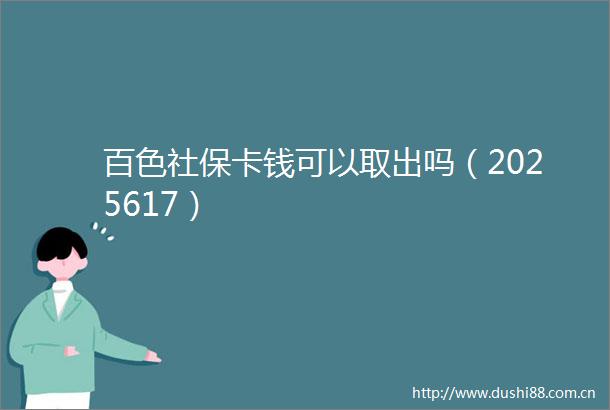 百色社保卡钱可以取出吗（2025617）