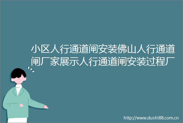 小区人行通道闸安装佛山人行通道闸厂家展示人行通道闸安装过程厂家专业提供人行通道闸智能安防等安装