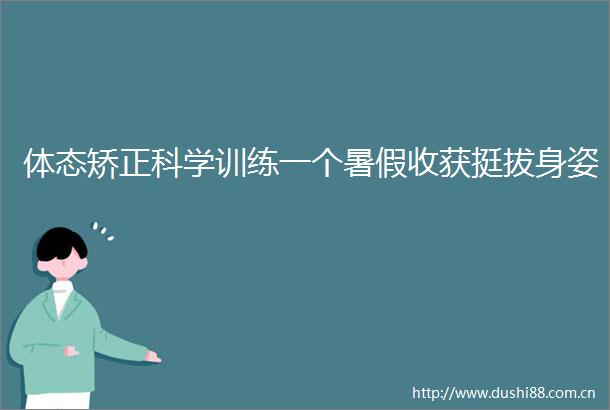 体态矫正科学训练一个暑假收获挺拔身姿