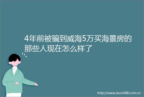4年前被到威海5万买海景房的那些人现在怎么样了