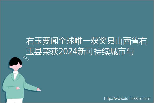 右玉要闻全球唯一获奖县山西省右玉县荣获2024新可持续城市与人居环境奖
