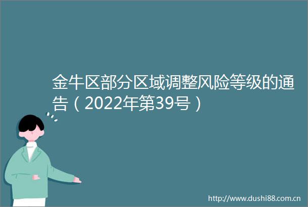 金牛区部分区域调整风险等级的通告（2022年第39号）