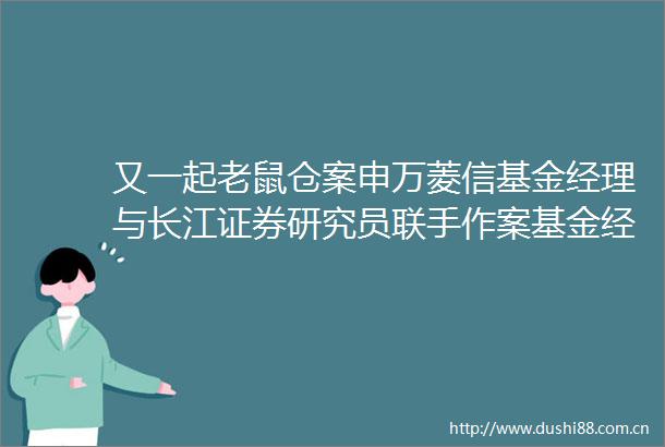 又一起老鼠仓案申万菱信基金经理与长江证券研究员联手作案基金经理且建仓且透露信息拉涨近4倍