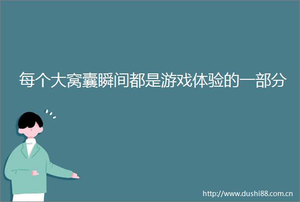每个大窝囊瞬间都是游戏体验的一部分