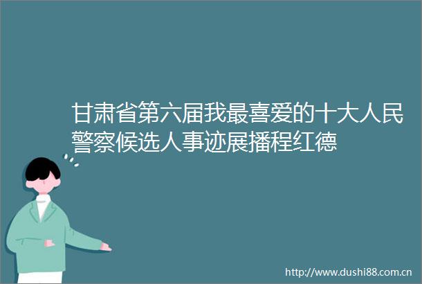 甘肃省第六届我最喜爱的十大候选人事迹展播程红德