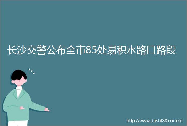 长沙公布全市85处易积水路口路段
