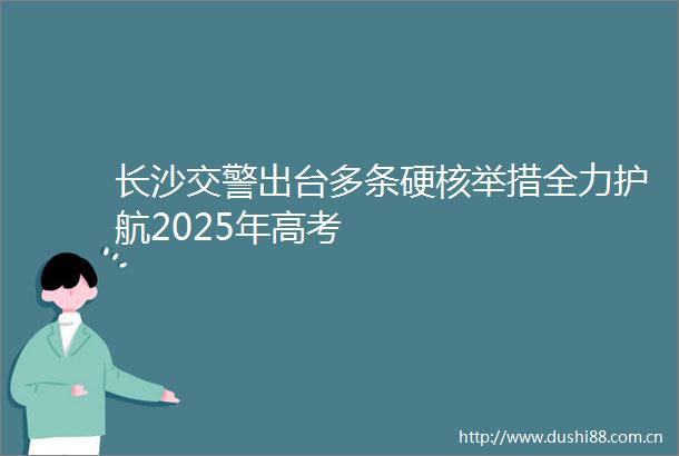长沙出台多条硬核举措全力护航2025年高考