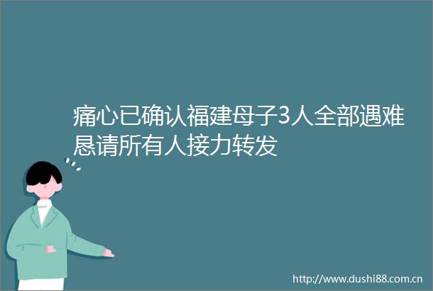 痛心已确认福建母子3人全部遇难恳请所有人接力转发