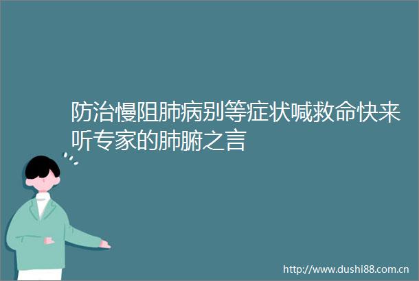 防治慢阻肺病别等症状喊救命快来听专家的肺腑之言