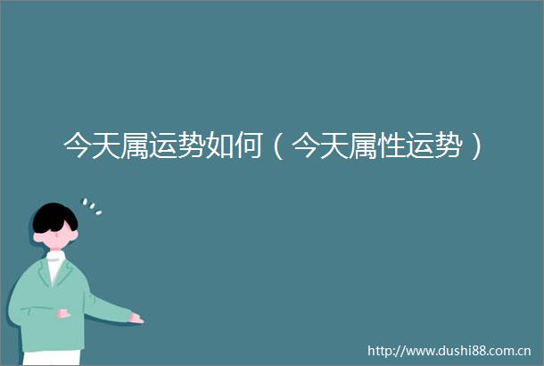 今天属运势如何（今天属性运势）