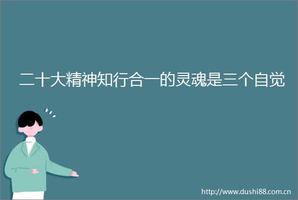 二十大精神知行合一的灵魂是三个自觉