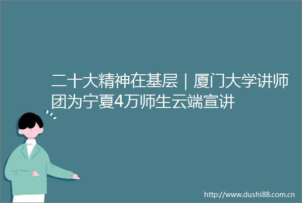二十大精神在基层｜厦门大学讲师团为宁夏4万师生云端宣讲