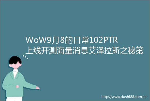 WoW9月8的日常102PTR上线开测海量消息艾泽拉斯之秘第8天