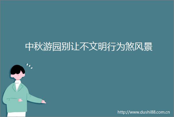 中秋游园别让不文明行为煞风景