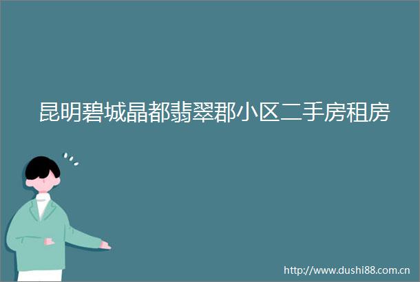 昆明碧城晶都翡翠郡小区二手房租房