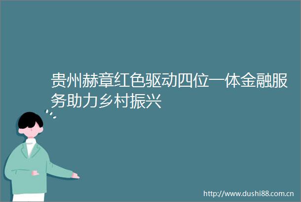 贵州赫章红色驱动四位一体金融服务助力乡村振兴