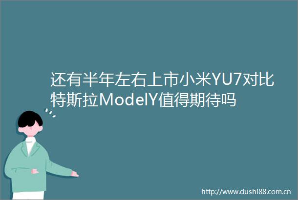 还有半年左右上市小米YU7对比特斯拉ModelY值得期待吗